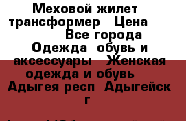 Меховой жилет - трансформер › Цена ­ 13 500 - Все города Одежда, обувь и аксессуары » Женская одежда и обувь   . Адыгея респ.,Адыгейск г.